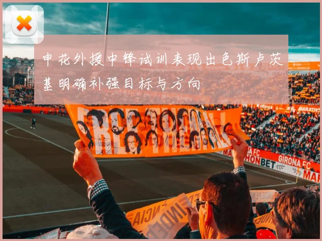 申花外援中锋试训表现出色斯卢茨基明确补强目标与方向