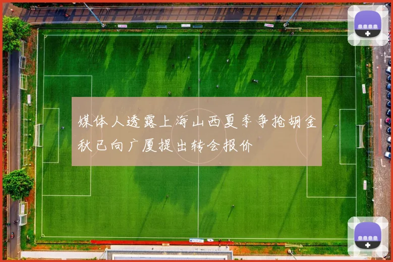 媒体人透露上海山西夏季争抢胡金秋已向广厦提出转会报价