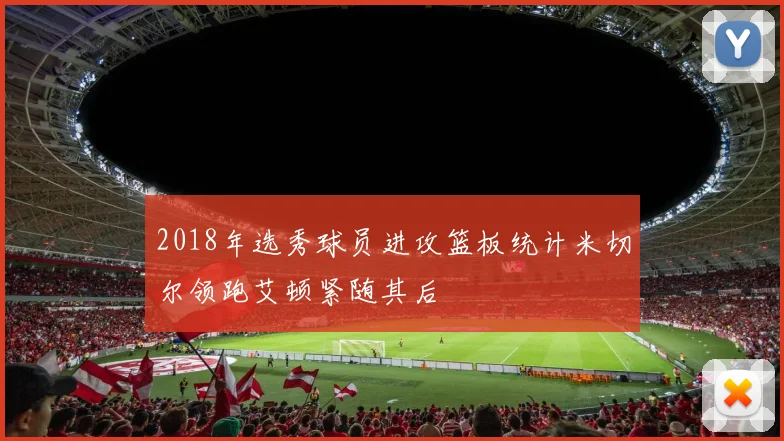 2018年选秀球员进攻篮板统计米切尔领跑艾顿紧随其后