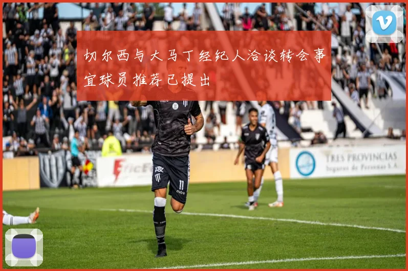 切尔西与大马丁经纪人洽谈转会事宜球员推荐已提出