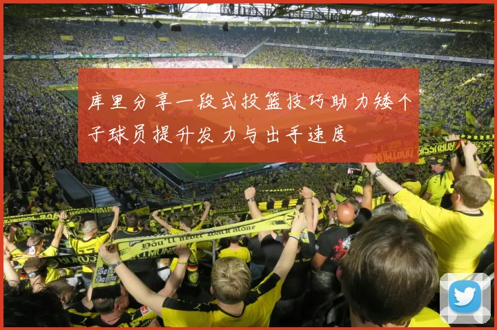 库里分享一段式投篮技巧助力矮个子球员提升发力与出手速度