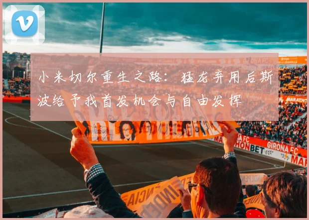 小米切尔重生之路：猛龙弃用后斯波给予我首发机会与自由发挥